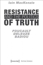 Resistance and the Politics of Truth – Foucault, Deleuze, Badiou