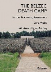 The Belzec Death Camp: History, Biographies, Remembrance - 2nd, revised and updated edition With a Foreword by Jerry Steinberg
