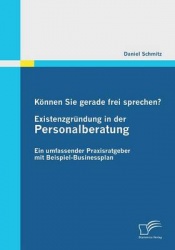 Können Sie gerade frei sprechen? Existenzgründung in der Personalberatung - Ein umfassender Praxisratgeber mit Beispiel-Business