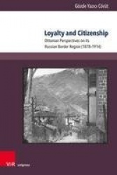 Loyalty and Citizenship - Ottoman Perspectives on its Russian Border Region (1878–1914)