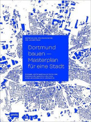 Dortmund bauen - Masterplan für eine Stadt - Strategien und Perspektiven der Dortmunder Stadtentwicklung in den ersten beiden Ja