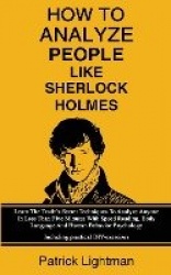 How To Analyze People Like Sherlock Holmes - Learn The Trade's Secret Techniques To Analyze Anyone In Less Than Five Minutes Wit
