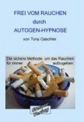 Frei vom Rauchen durch AUTOGEN-HYPNOSE. Die sichere Methode, um das Rauchen für immer aufzugeben.
