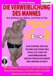 Die Verweiblichung des Mannes - am Anfang war Adam, am Ende ist Eva: Der stille Sieg der Frau