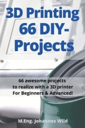 3D Printing 66 DIY-Projects - 66 awesome projects to realize with a 3D printer For Beginners & Advanced!