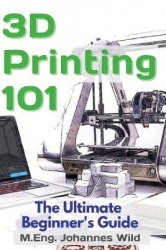 3D Printing 101 - The Ultimate Beginner's Guide