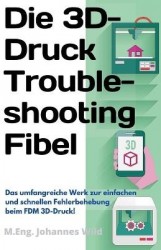 Die 3D-Druck Troubleshooting Fibel - Das umfangreiche Werk zur einfachen und schnellen Fehlerbehebung beim FDM 3D-Druck!