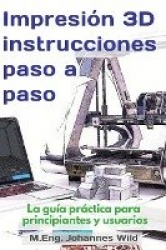Impresión 3D instrucciones paso a paso - La guía práctica para principiantes y usuarios