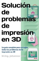 Solución de problemas de impresión en 3D - La guía completa para arreglar todos los problemas de la impresión en 3D