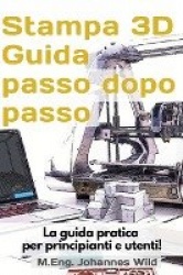 Stampa 3D Guida passo dopo passo - La guida pratica per principianti e utenti!