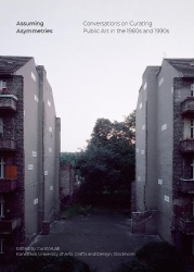 Assuming asymmetries : conversations on curating public art in the 1980s and 1990s