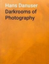 Hans Danuser: Darkrooms of Photography