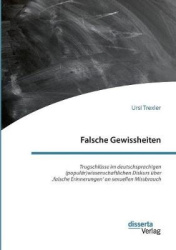 Falsche Gewissheiten. Trugschlüsse im deutschsprachigen (populär)wissenschaftlichen Diskurs über 'falsche Erinnerungen' an sexue