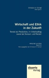 Wirtschaft und Ethik in der Zukunft. Trends bei Produktion, im Arbeitsalltag sowie bei Konsum und Freizeit - Reihe 