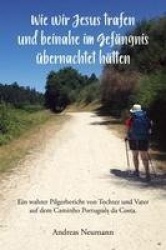 Wie wir Jesus trafen und beinahe im Gefängnis übernachtet hätten - Ein wahrer Pilgerbericht von Tochter und Vater auf dem Caminh