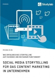 Social Media Storytelling für das Content Marketing in Unternehmen. Wie erfolgreiches Storytelling auf Facebook und Instagram fu
