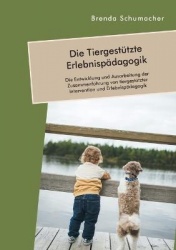 Die Tiergestützte Erlebnispädagogik. Die Entwicklung und Ausarbeitung der Zusammenführung von tiergestützter Intervention und Er