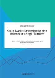 Go-to-Market-Strategien für eine Internet-of-Things-Plattform. Plattformökonomie, Umfeldanalyse und Marktangang im Bereich Indus