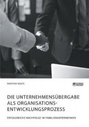 Die Unternehmensübergabe als Organisationsentwicklungsprozess. Erfolgreiche Nachfolge im Familienunternehmen