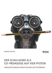 Der Schulhund als Co-Pädagoge auf vier Pfoten. Voraussetzungen in Deutschland und Österreich