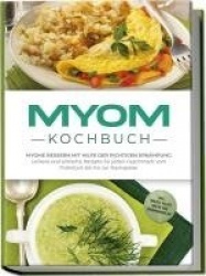 Myom Kochbuch: Myome bessern mit Hilfe der richtigen Ernährung - Leckere und einfache Rezepte für jeden Geschmack vom Frühstück 