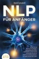 NLP FÜR ANFÄNGER: Nutzen Sie die Macht der Psychologie, Manipulationstechniken und Rhetorik zu Ihrem Vorteil und werden Sie mit 