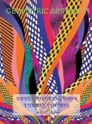 Geometric Abstract Adult Coloring Book Luxury Edition: 50 Premium Geometric Abstract Patterns Relaxation, Meditation and Happine