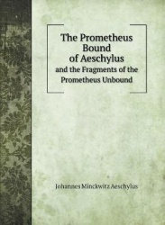 The Prometheus Bound of Aeschylus - and the Fragments of the Prometheus Unbound