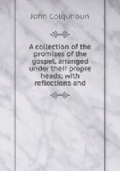 A collection of the promises of the gospel, arranged under their propre heads: with reflections and