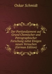 Der Portlandzement auf Grund Chemischer und Petrographischer Forschung nebst Einigen neuen Versuchen (German Edition)