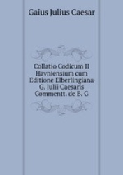 Collatio Codicum II Havniensium cum Editione Elberlingiana G. Julii Caesaris Commentt. de B. G.