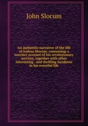 An authentic narrative of the life of Joshua Slocum: containing a succinct account of his revolutionary services, together with 