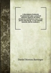 A description of minerals of commercial value: a practical reference-book for the miner, prospector, and business man, or any pe