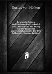 Belgien In Seinen Verhltnissen Zu Frankreich Und Deutschland Mit Bezug Auf Die Frage Der Unterscheidungszlle Fr Den Zollverein (
