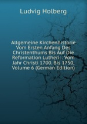 Allgemeine Kirchenhistorie Vom Ersten Anfang Des Christenthums Bis Auf Die Reformation Lutheri: . Vom Jahr Christi 1700. Bis 175