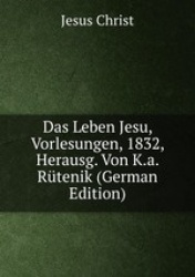 Das Leben Jesu, Vorlesungen, 1832, Herausg. Von K.a. Rtenik (German Edition)