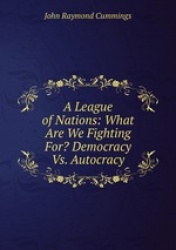 A League of Nations: What Are We Fighting For? Democracy Vs. Autocracy