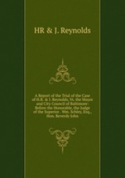 A Report of the Trial of the Case of H.R. & J. Reynolds, Vs. the Mayor and City Council of Baltimore: Before the Honorable, the 