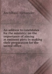 An address to candidates for the ministry: on the importance of aiming at eminent piety in making their preparation for the sacr