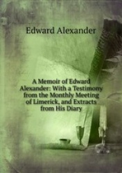 A Memoir of Edward Alexander: With a Testimony from the Monthly Meeting of Limerick, and Extracts from His Diary