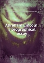 Abraham Lincoln: a biographical essay