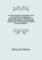 Aus Dem Nachlass Varnhagen`s Von Ense: Briefe Von Stgemann, Metternich, Heine Und Bettina Von Arnim, Nebst Briefen, Anmerkungen 