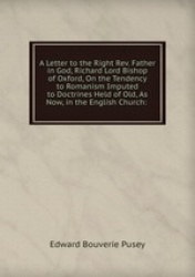 A Letter to the Right Rev. Father in God, Richard Lord Bishop of Oxford, On the Tendency to Romanism Imputed to Doctrines Held o