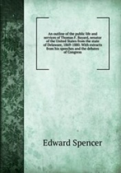 An outline of the public life and services of Thomas F. Bayard, senator of the United States from the state of Delaware, 1869-18