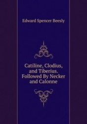 Catiline, Clodius, and Tiberius. Followed By Necker and Calonne