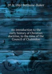 An introduction to the early history of Christian doctrine, to the time of the Council of Chalcedon