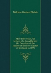 After Fifty Years, Or, Letters of a Grandfather: On Occasion of the Jubilee of the Free Church of Scotland in 1893