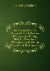 An Inquiry Into the Authenticity of Various Pictures and Prints, Which . Have Been Offered to the Public As Portraits of Shakesp