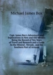 Capt. James Box`s Adventures and Explorations in New and Old Mexico: Being the Record of Ten Years of Travel and Research and a 
