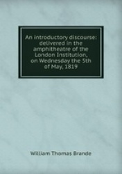 An introductory discourse: delivered in the amphitheatre of the London Institution, on Wednesday the 5th of May, 1819